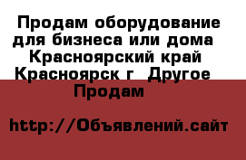 Продам оборудование для бизнеса или дома - Красноярский край, Красноярск г. Другое » Продам   